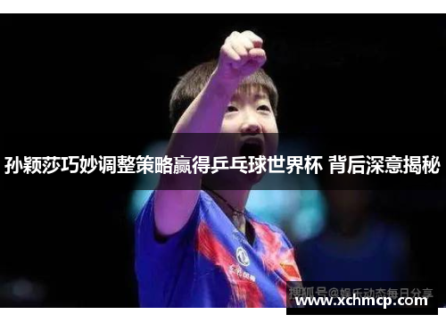 孙颖莎巧妙调整策略赢得乒乓球世界杯 背后深意揭秘