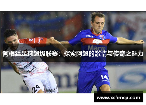 阿根廷足球超级联赛：探索阿超的激情与传奇之魅力