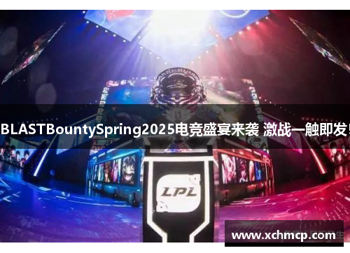 BLASTBountySpring2025电竞盛宴来袭 激战一触即发！