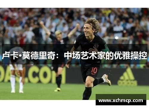 卢卡·莫德里奇：中场艺术家的优雅操控