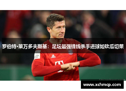 罗伯特·莱万多夫斯基：足坛最强锋线杀手进球如砍瓜切菜