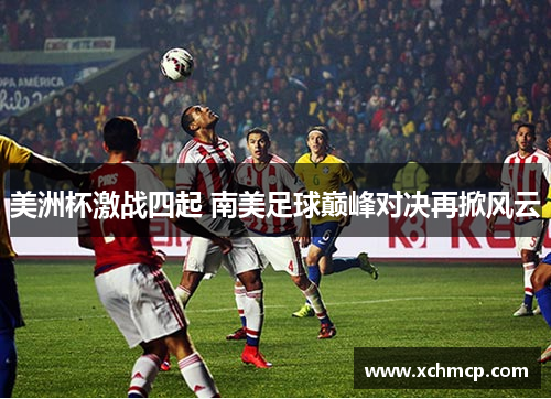 美洲杯激战四起 南美足球巅峰对决再掀风云
