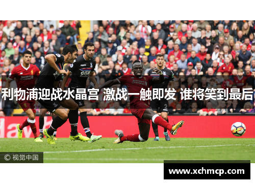 利物浦迎战水晶宫 激战一触即发 谁将笑到最后