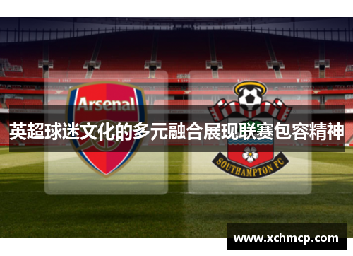 英超球迷文化的多元融合展现联赛包容精神