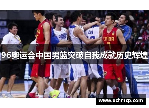 96奥运会中国男篮突破自我成就历史辉煌