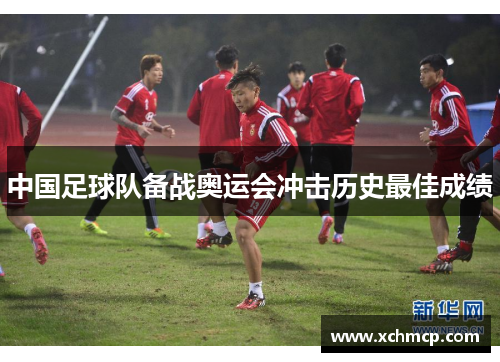 中国足球队备战奥运会冲击历史最佳成绩