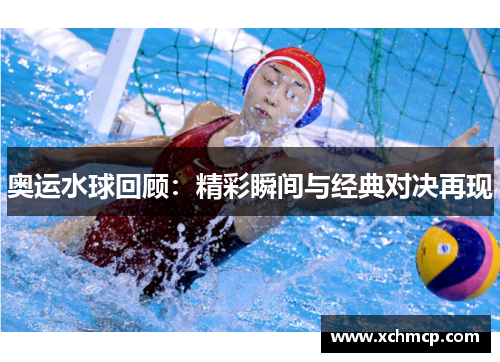 奥运水球回顾：精彩瞬间与经典对决再现
