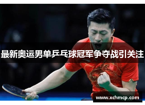 最新奥运男单乒乓球冠军争夺战引关注